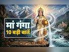 जिस गंगा के दर्शन मात्र से दूर हो जाते हैं सारे दोष, जानें उससे जुड़ी 10 बड़ी बातें