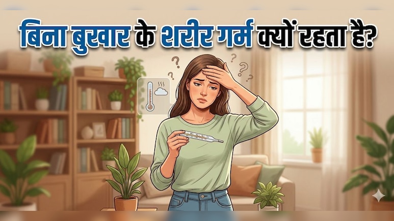 बिना बुखार के शरीर गर्म क्यों लगता है? जानें इसके पीछे की असली वजहें
