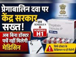 Pregabalin पर सरकार सख्त, अब बिना प्रिस्क्रिप्शन नहीं मिलेगी दवा, Schedule H1 में किया शामिल&nbsp;