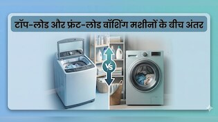 फ्रंट लोड Vs टॉप लोड, कौन सा ऑप्शन रहेगा आपके लिए सही?