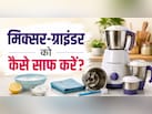 पीली और गंदी मिक्सी को सिर्फ 3 मिनट में चमका देगा ये घरेलू नुस्खा, बदबू भी हो जाएगी दूर