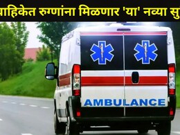 Good News: 'या' तारखेपासून रुग्णवाहिकेत मिळणार 'या' नव्या सुविधा, काय आहेत नियम? वाचा सर्व डिटेल्स