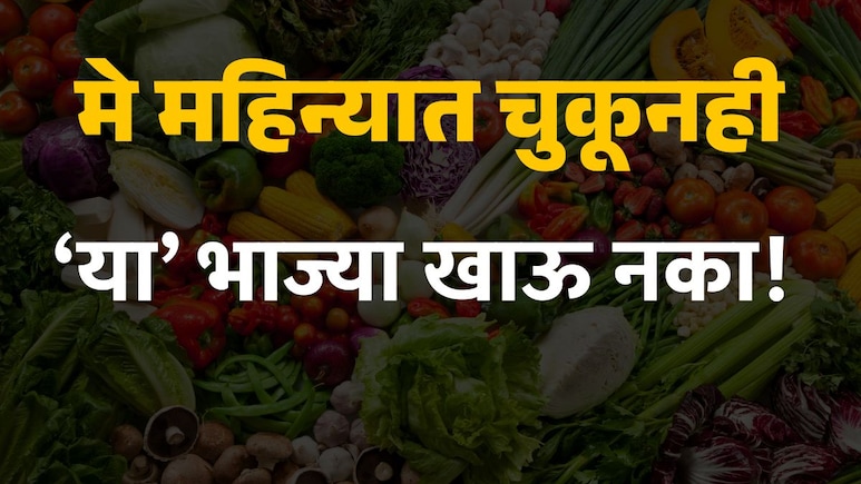 Summer Food : मे महिन्यात चुकूनही 'या' 3 भाज्या खाऊ नका; उन्हाळ्यात कोणत्या भाज्या टाळाल, काय खायला हवं?