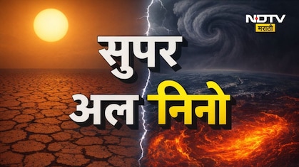 Super El Nino: सुपर अल निनो म्हणजे काय? महाराष्ट्रासाठी मे ते जुलै महिन्यापर्यंत धोक्याचा काळ,भीषण संकट येणार?