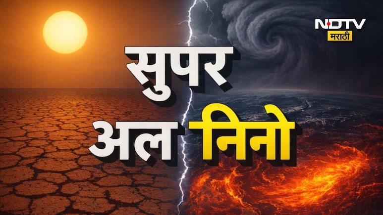 Super El Nino: सुपर अल निनो म्हणजे काय? महाराष्ट्रासाठी मे ते जुलै महिन्यापर्यंत धोक्याचा काळ,भीषण संकट येणार?