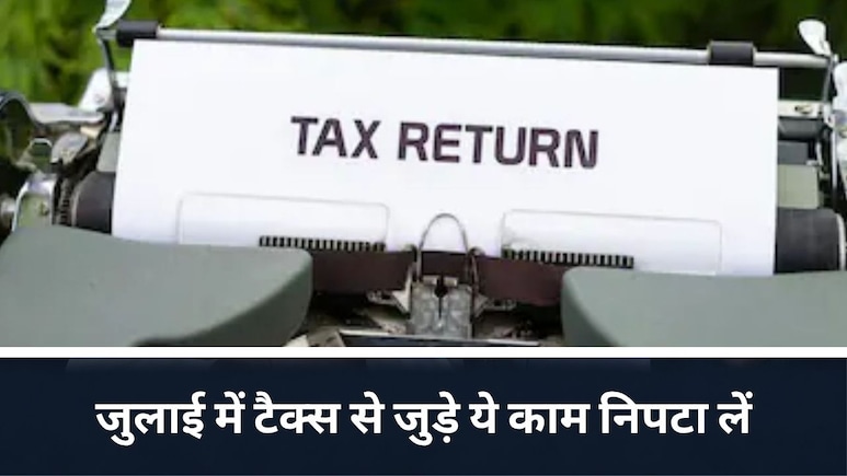 जुलाई में निपटा लें ITR फाइलिंग और TDS के ये जरूरी काम, वरना लगेगा बड़ा झटका!