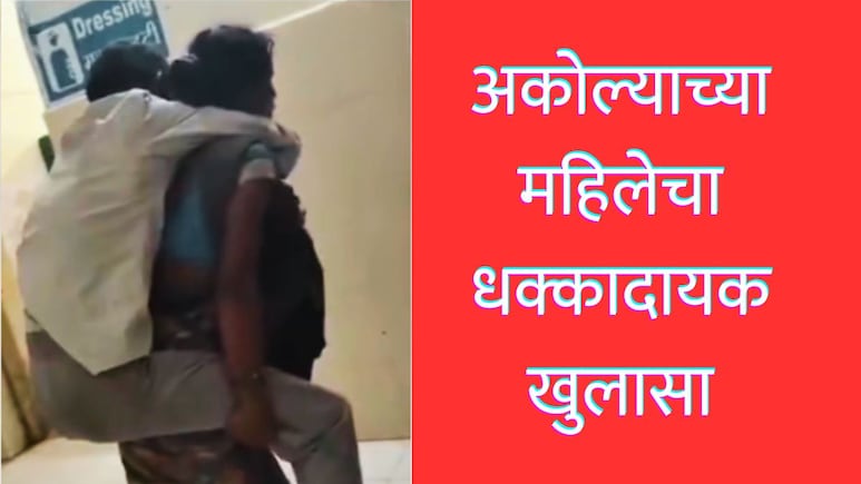 Akola News : पतीला पाठीवर घेत रुग्णालयात धावाधाव; व्हायरल प्रकरणातील महिलेचा धक्कादायक खुलासा, रुग्णाला ICU...