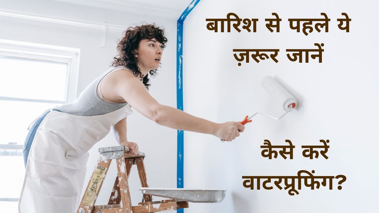 Monsoon से पहले घर को बनाएं पूरी तरह सीपेज और लीकेज-फ्री, इन आसान तरीकों से करें छत और दीवारों की वाटरप्रूफिंग