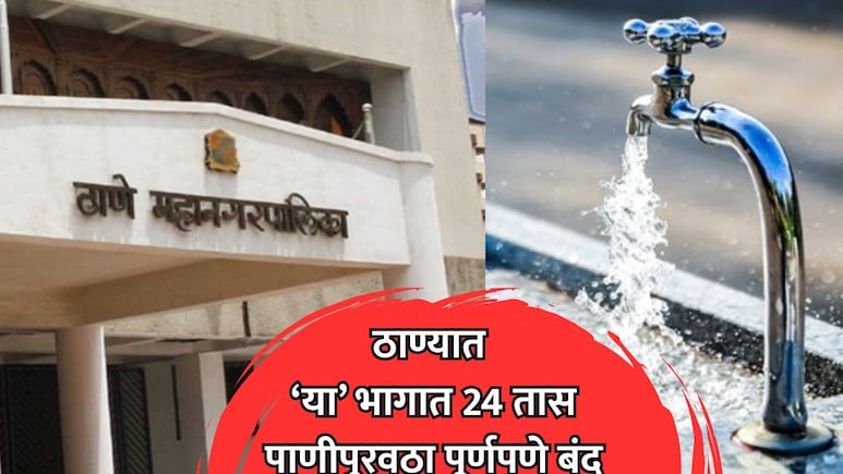 Thane News: ठाणेकरांनो पाणी जपून वापरा! 'या' भागांमध्ये 24 तास पाणीपुरवठा पूर्णपणे बंद राहणार