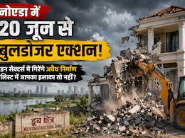 Noida में रहने वाले सावधान! 20 जून से इन सेक्टर्स में चलेंगे बुलडोजर, लिस्ट में आपका इलाका तो नहीं?