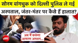 सोनम वांगचुक को दिल्ली पुलिस ले गई अस्पताल, जंतर-मंतर पर कैसे हैं हालात?