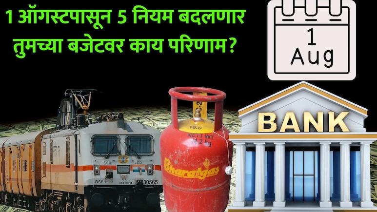 1st August Rule Change: LPG, रेल्वे तिकीट ते बँका.. 1 ऑगस्टपासून 5 नियम बदलणार; तुमच्या खिशाचा ताण वाढणार?