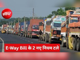 कारोबारियों को बड़ी राहत: 1 अगस्त से लागू नहीं होंगे E-Way Bill के नए नियम, जानें GSTN ने क्यों लिया ये फैसला