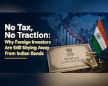 No Tax, No Traction: Why Foreign Investors Are Shying Away from Indian Bonds