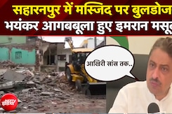 सहारनपुर में मस्जिद पर बुलजडोजर.. भयंकर आगबबूला हुए इमरान मसूद!