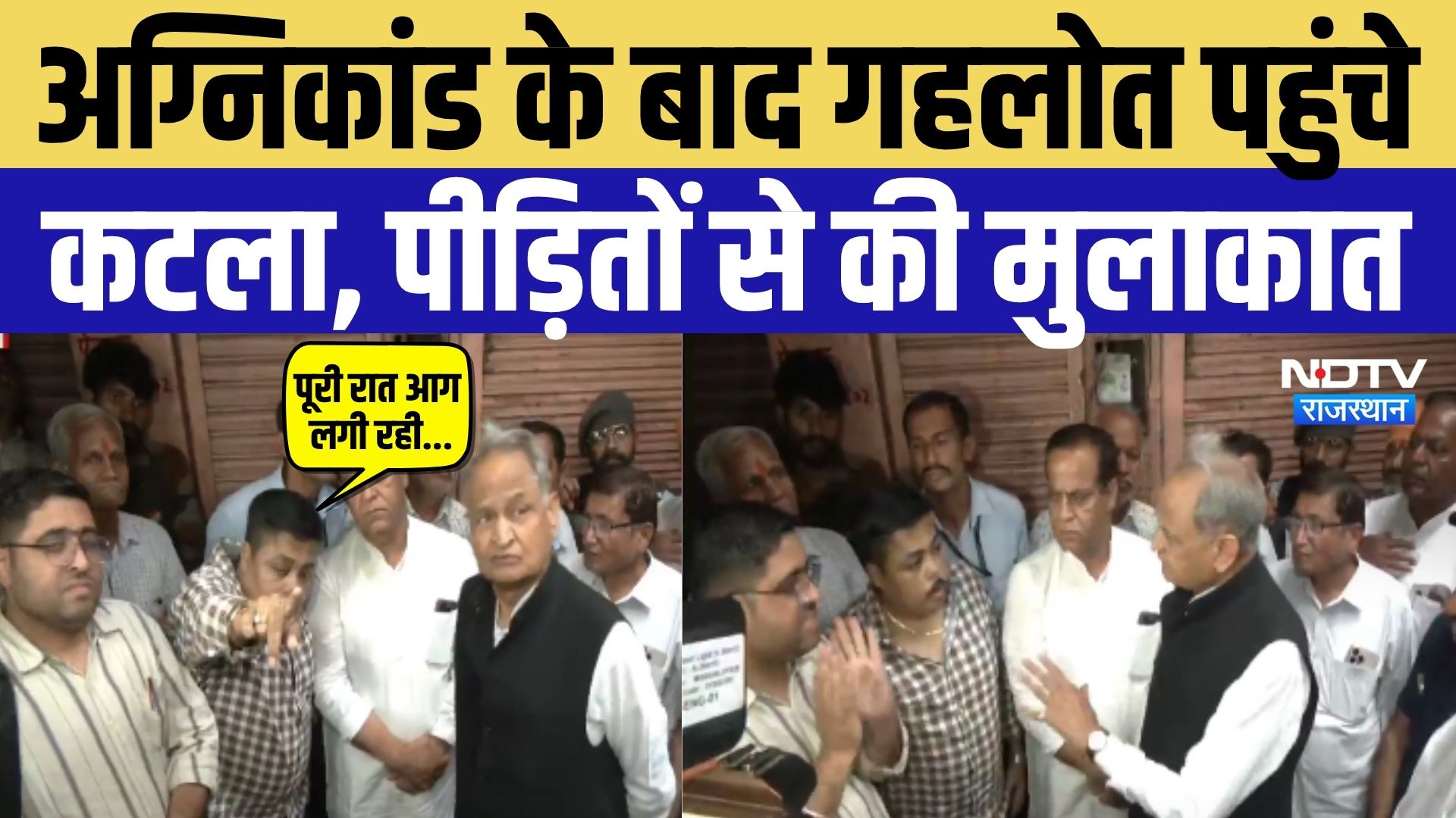 अग्निकांड के बाद गहलोत पहुंचे कटला, पीड़ितों से की मुलाकात