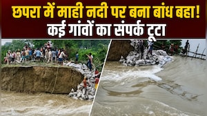 बिहार के छपरा में माही नदी पर बना बांध टूटा, 11 पंचायतों के हजारों लोग प्रभावित