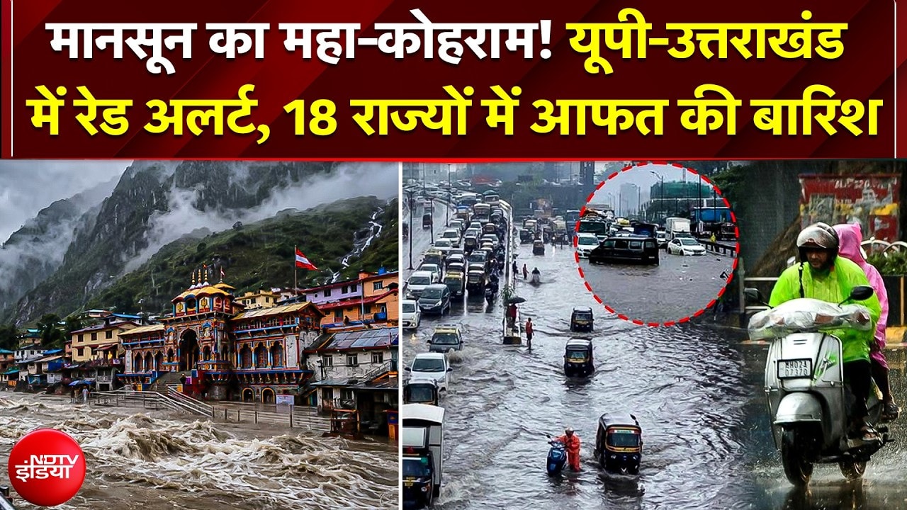 18 राज्यों में महा-अलर्ट, यूपी-उत्तराखंड में भारी बारिश का तांडव