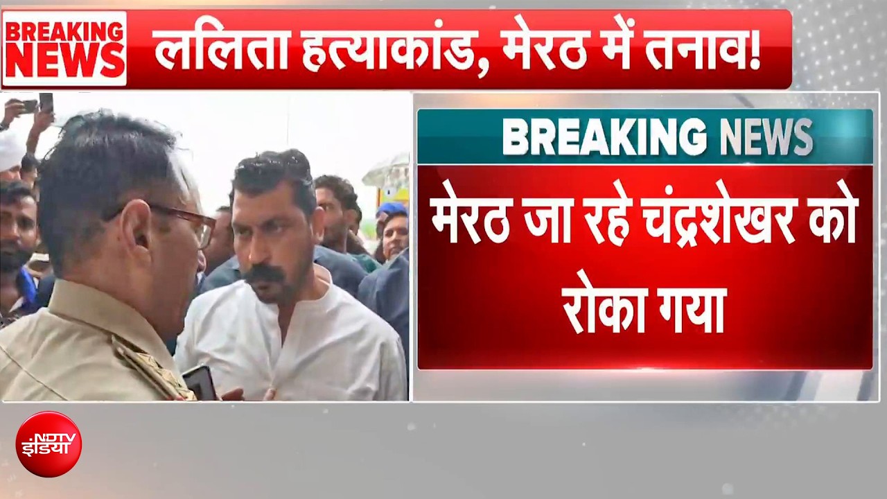 मेरठ ललिता गौतम हत्याकांड पर सियासत, नगीना सांसद चंद्रशेखर को पुलिस ने रोका, 13 पर FIR