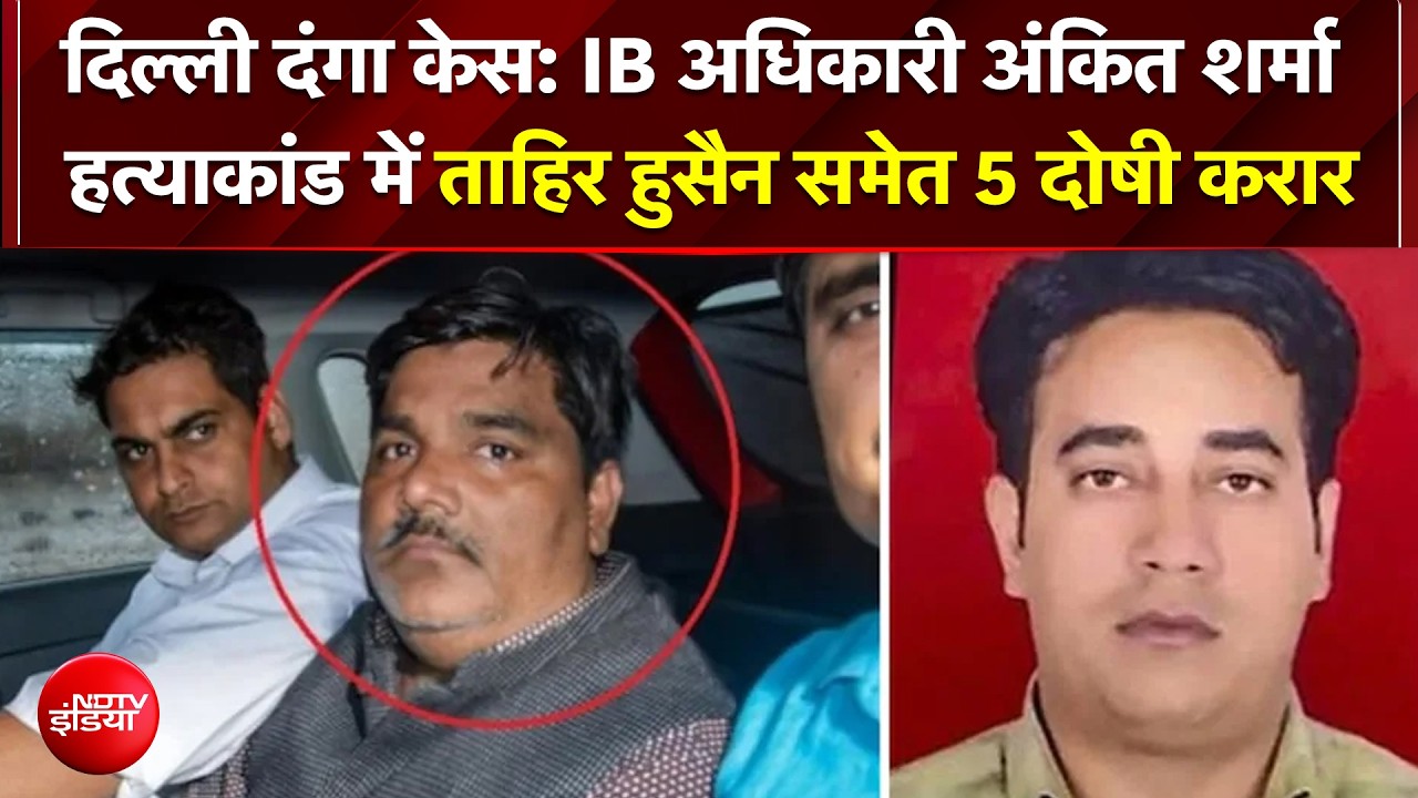Delhi Riot Case में फैसला!; IB अधिकारी अंकित शर्मा हत्याकांड में ताहिर हुसैन समेत 5 दोषी करार