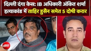 Delhi Riot Case में फैसला!; IB अधिकारी अंकित शर्मा हत्याकांड में ताहिर हुसैन समेत 5 दोषी करार