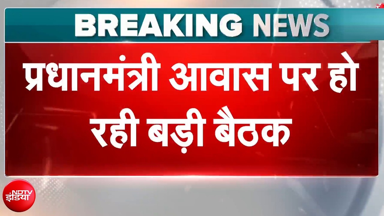 प्रधानमंत्री आवास पर हो रही है बड़ा बैठक