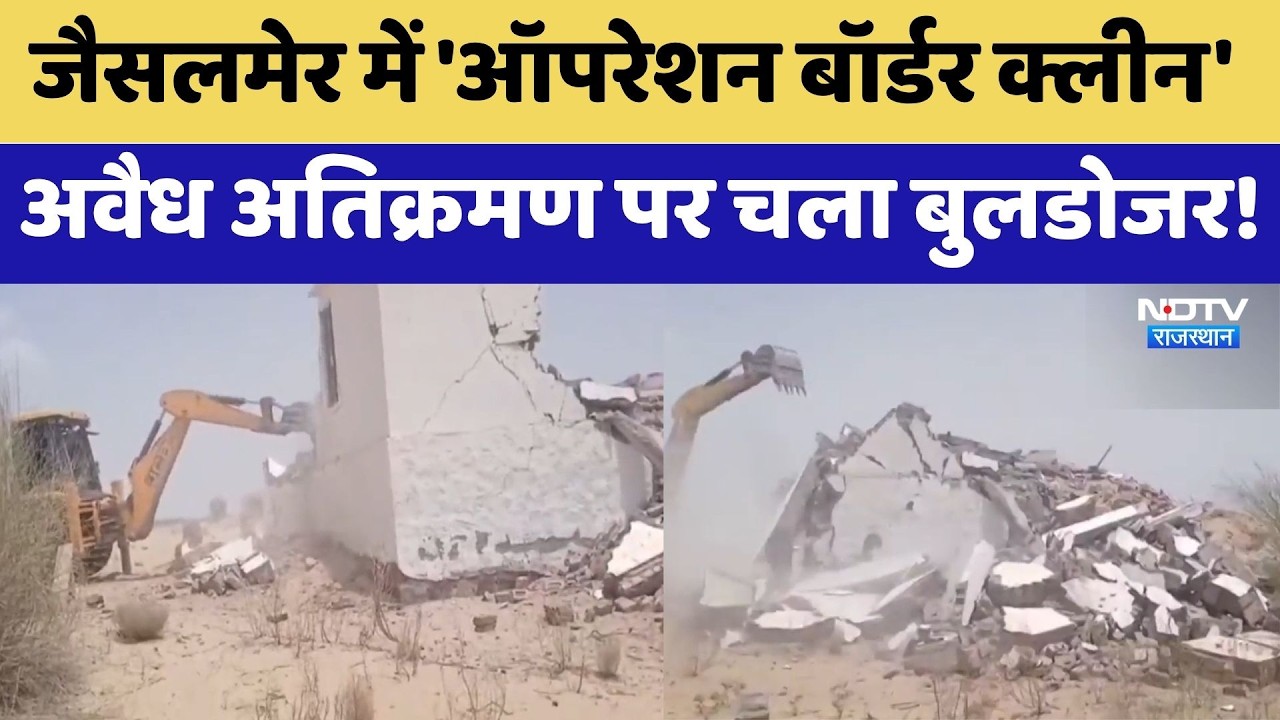 Jaisalmer में 'Operation Border Clean', अवैध अतिक्रमण पर चला Bulldozer!