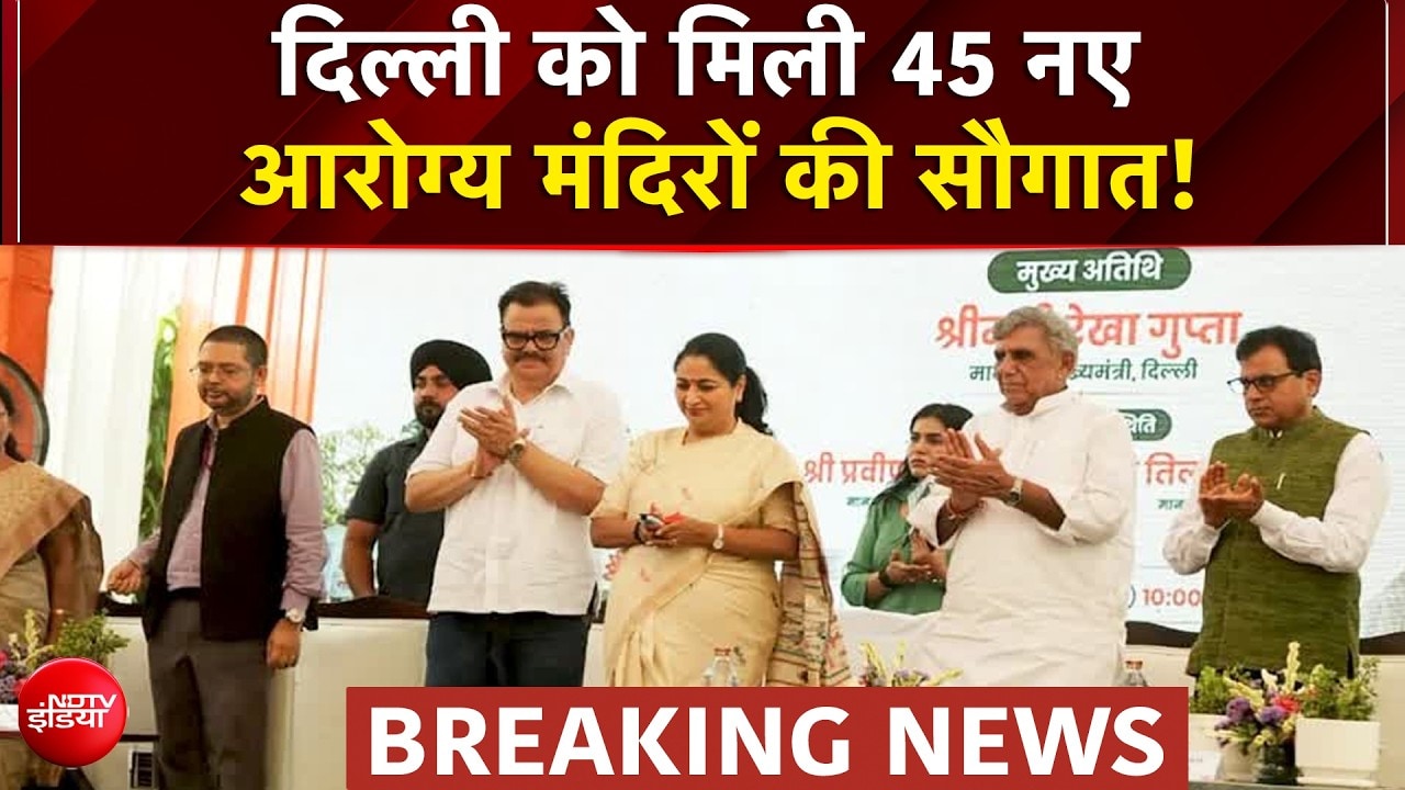 दिल्ली में 45 नए आयुष्मान आरोग्य मंदिरों का उद्घाटन | स्वास्थ्य सेवाओं को बड़ी सौगात