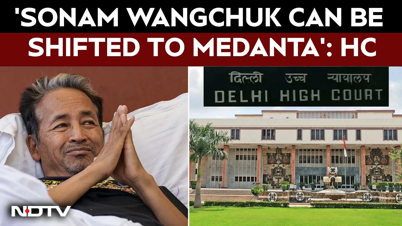 Delhi High Court Proposes To Shift Sonam Wangchuk To Medanta Hospital