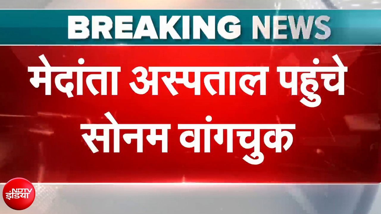 सफदरजंग हॉस्पिटल से मेदांता हॉस्पिटल शिफ्ट हुए सोनम वांगचुक