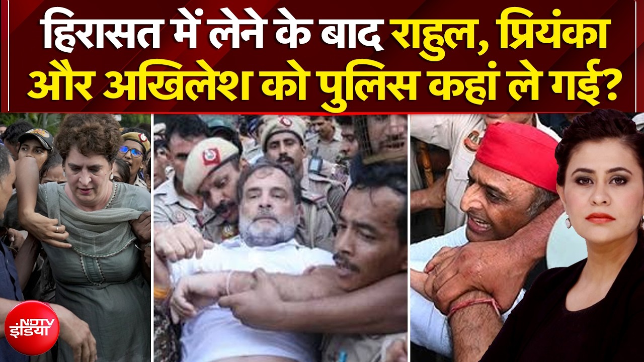 राहुल, प्रियंका और अखिलेश को पुलिस कहां ले गई?