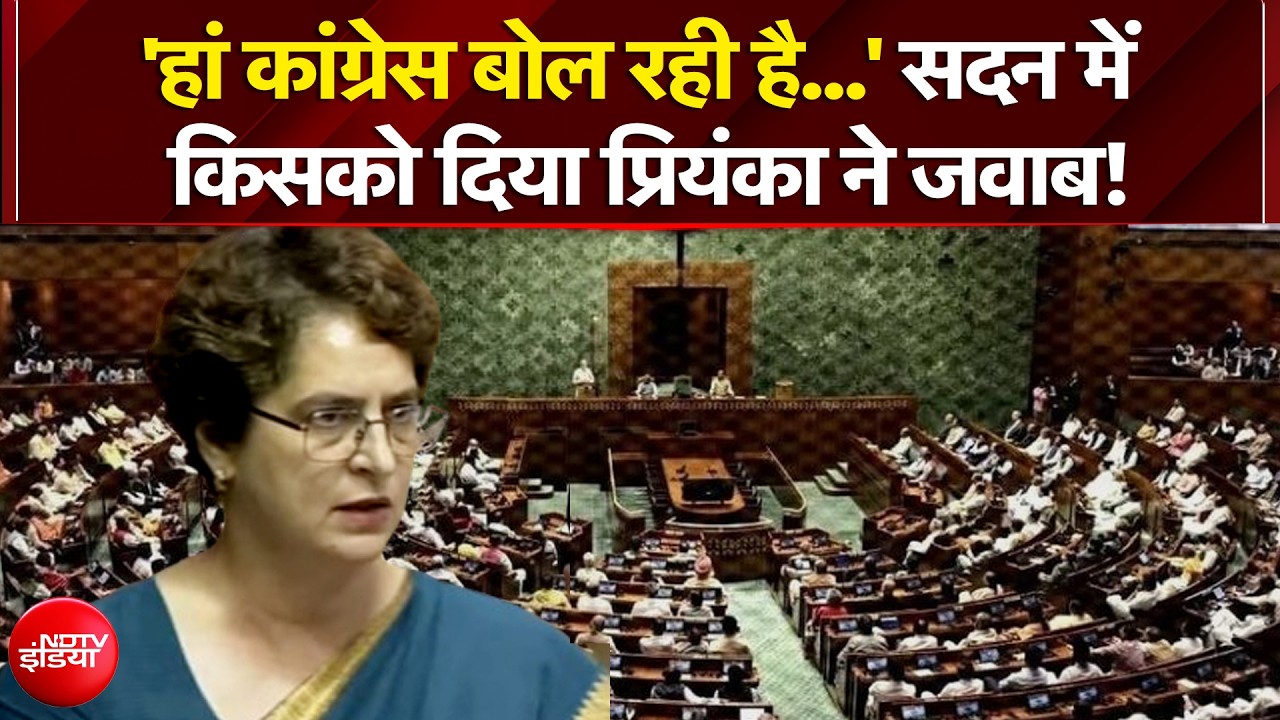 'हां कांग्रेस बोल रही है...' सदन में किसको दिया प्रियंका ने जवाब?