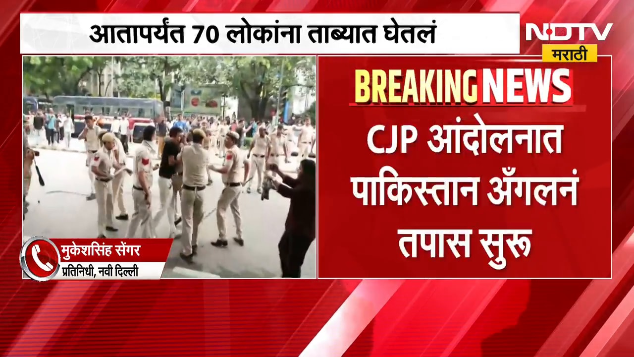 मोठी बातमी, CJP आंदोलनात पाकिस्तान अँगलने तपास सुरु, 70 जण ताब्यात | Delhi CJP Protest Update