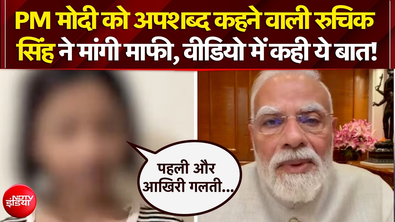 PM मोदी को अपशब्द कहने वाली रुचिक सिंह ने वीडियो जारी कर मांगी माफी!