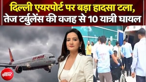 दिल्ली एयरपोर्ट पर हादसा टला, तेज टर्बुलेंस की वजह से 10 यात्री घायल