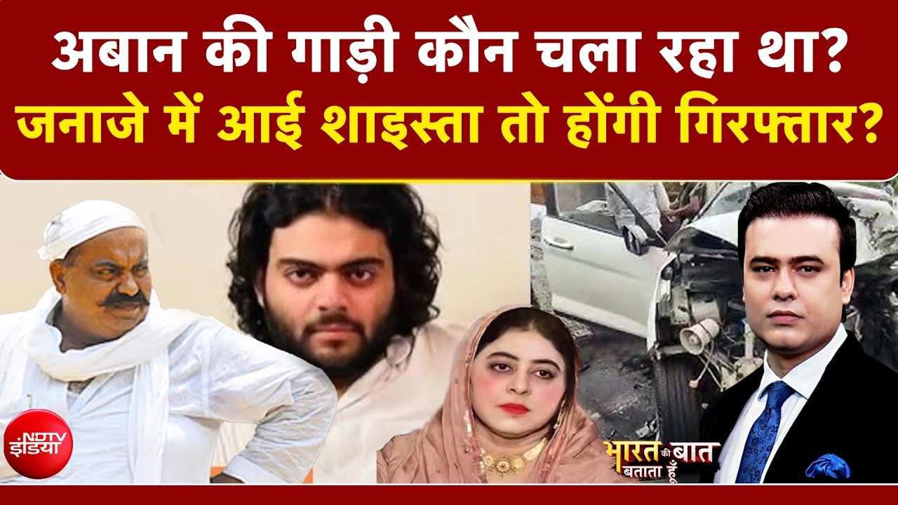 अबान की गाड़ी कौन चला रहा था? जनाजे में आई शाइस्ता तो होंगी गिरफ्तार?