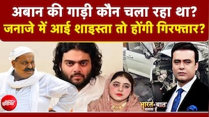 अबान की गाड़ी कौन चला रहा था? जनाजे में आई शाइस्ता तो होंगी गिरफ्तार?