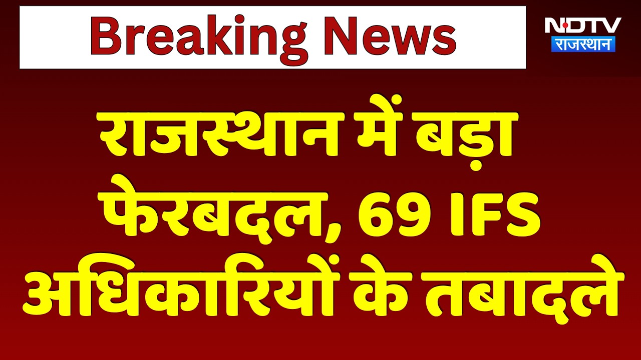 Transfer List: Rajasthan में बड़ा फेरबदल, 69 IFS अधिकारियों के तबादले | Breaking News