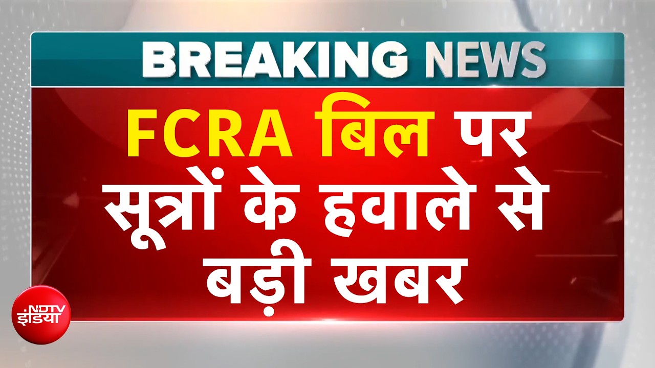 FCRA बिल पर विपक्ष की एक राय नहीं,  सूत्रों के हवाले से बड़ी खबर