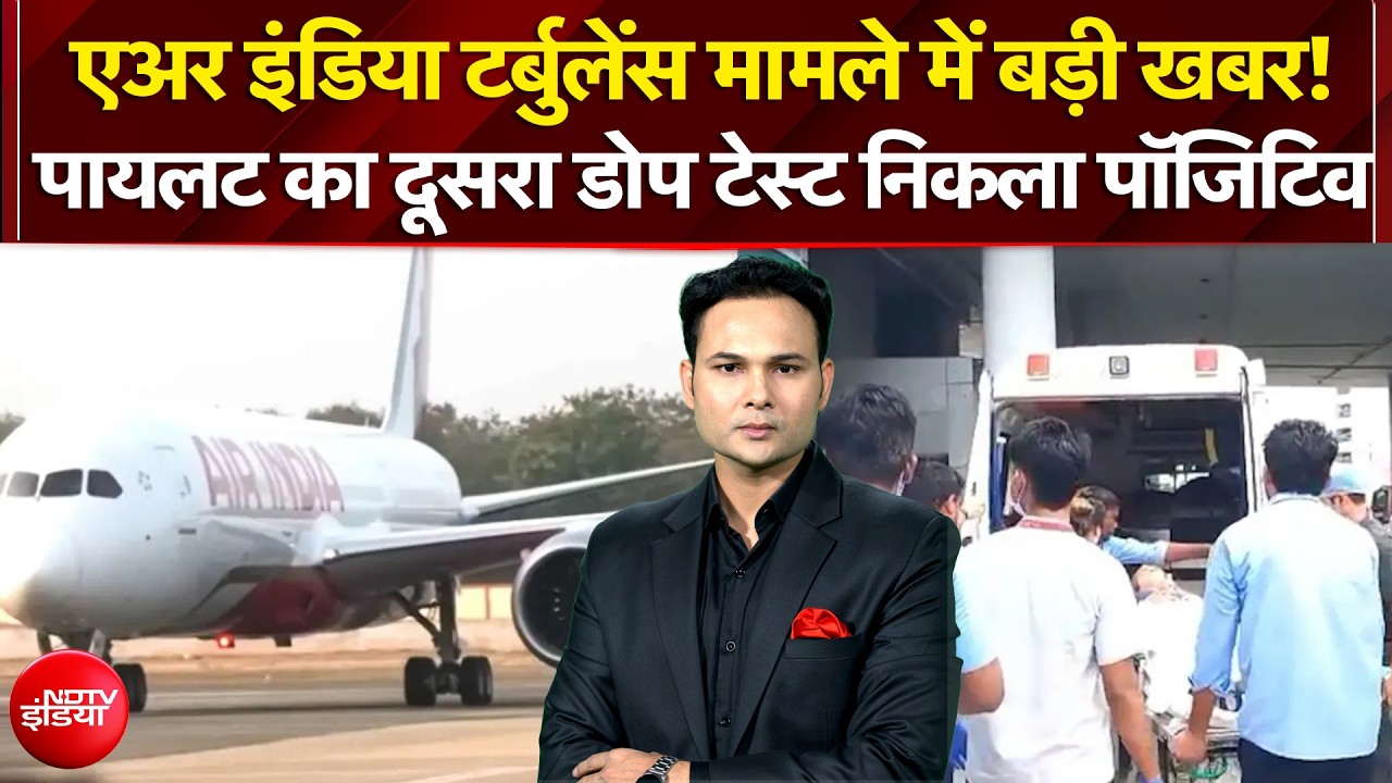 नशे में था एयर इंडिया की टर्बुलेंस वाली फ्लाइट का पायलट, दूसरा डोप टेस्ट भी आया पॉजिटिव