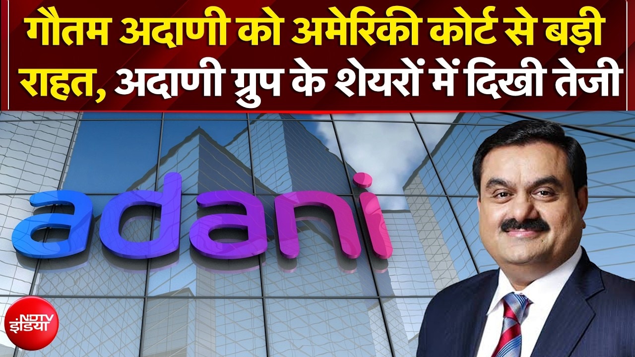 गोतम अदाणी को अमेरिकी कोर्ट से बड़ी राहत, अदाणी ग्रुप के शेयरों में दिखी तेजी