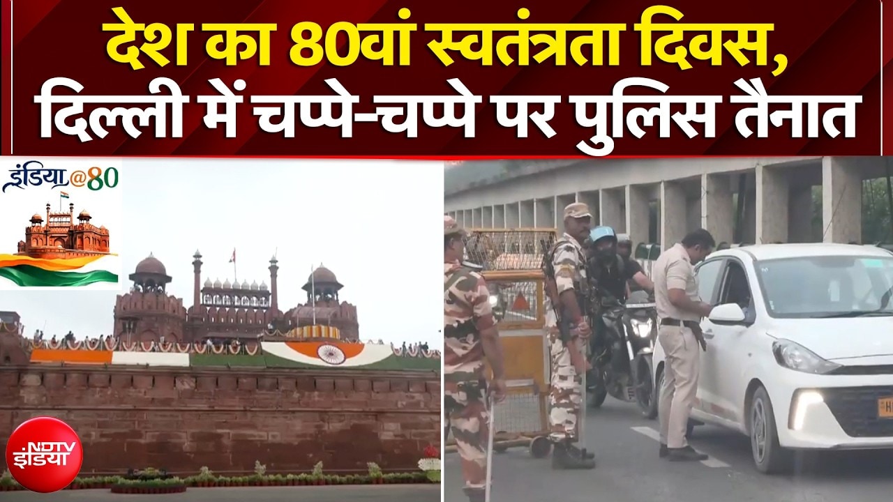 देश का 80वां स्वतंत्रता दिवस, दिल्ली में चप्पे-चप्पे पर पुलिस तैनात