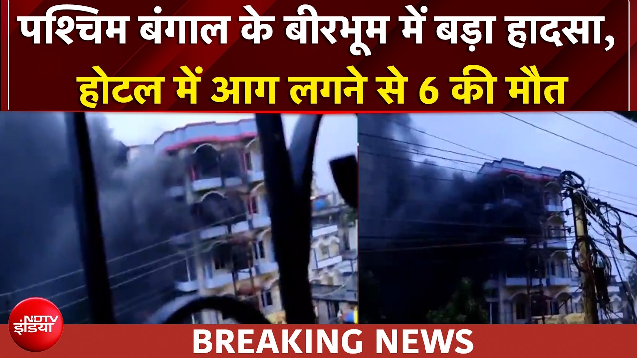 पश्चिम बंगाल के बीरभूम में बड़ा हादसा, होटल में लगी भीषण आग, 6 की मौत