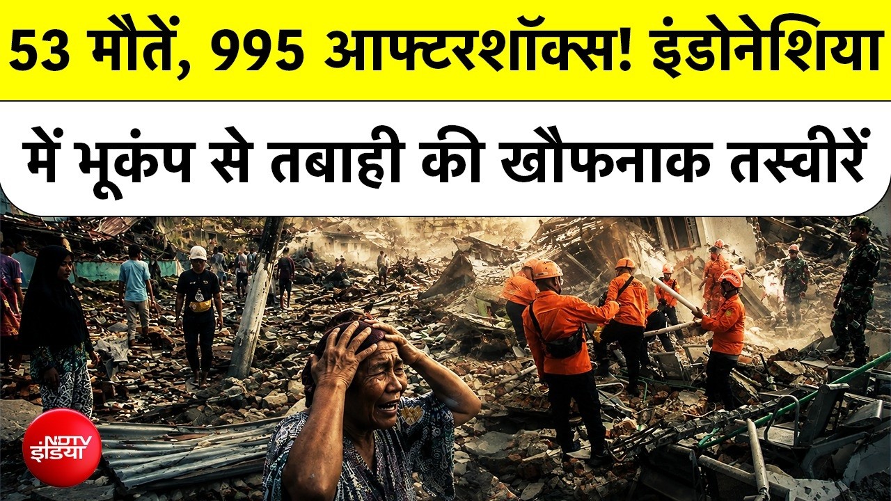 इंडोनेशिया में 7.7 तीव्रता के भूकंप के बाद 995 आफ्टरशॉक्स, 53 लोगों की मौत