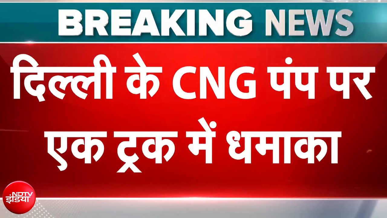 दिल्ली के CNG पंप पर एक ट्रक में धमाका