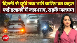 दिल्ली से UP तक भारी बारिश का कहर! कई इलाकों में जलभराव, सड़कें जलमग्न