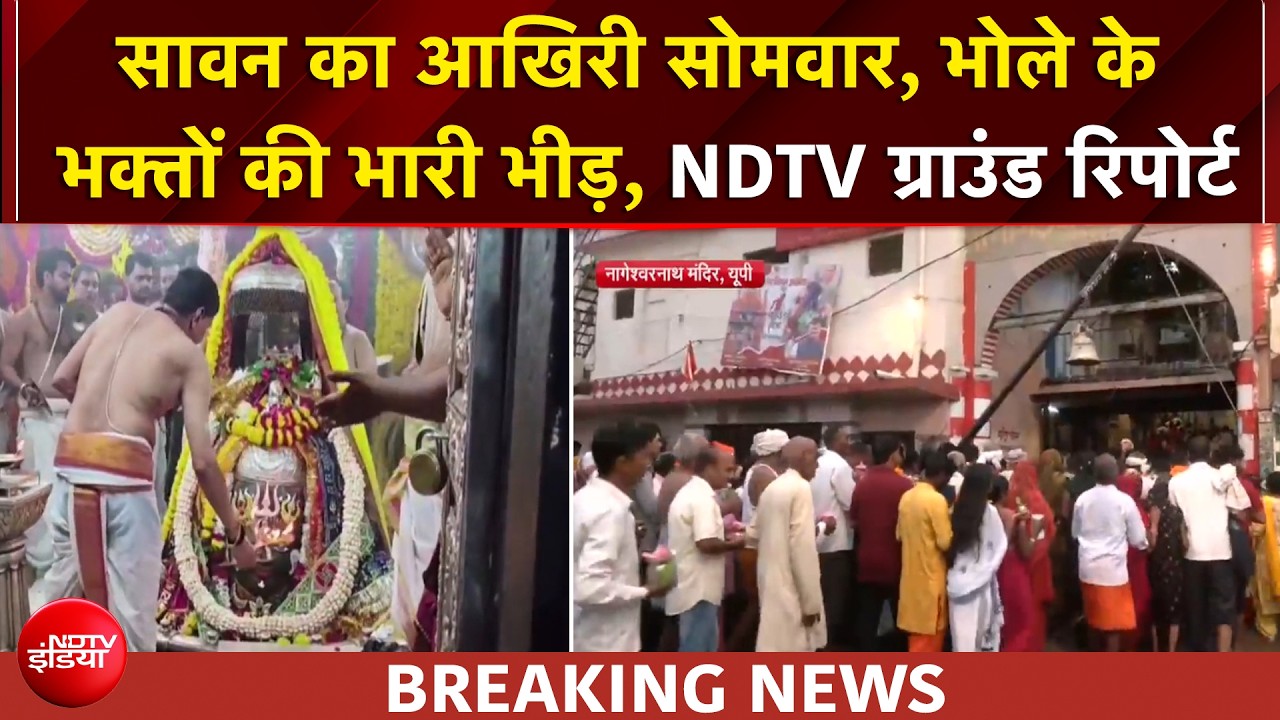 सावन का आखिरी सोमवार, आस्था का सैलाब, भीड़ बेहिसाब, NDTV की ग्राउंड रिपोर्ट