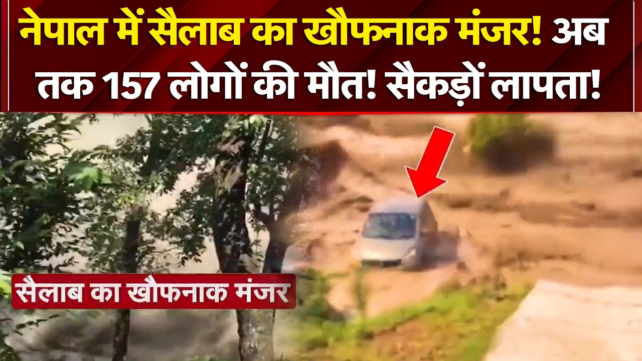 नेपाल में सैलाब का खौफनाक मंजर! अब तक 157 लोगों की मौत, जानें- कैसे आई बाढ़?