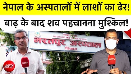 NDTV GROUND REPORT : नेपाल के अस्पतालों में लाशों का ढेर! शव पहचानना मुश्किल!