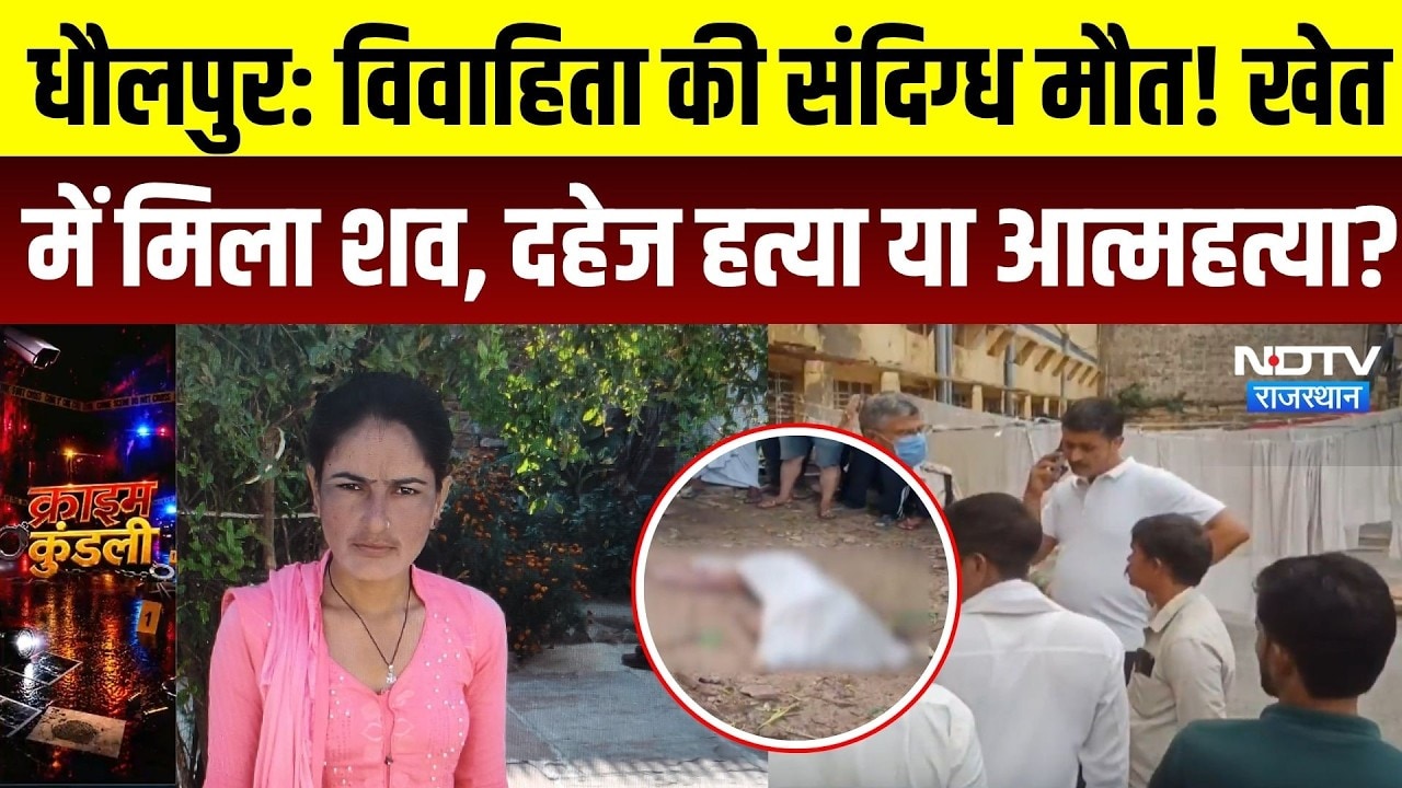 Dholpur Crime News: धौलपुर में विवाहिता की संदिग्ध मौत! खेत में मिला शव, दहेज हत्या या आत्महत्या?